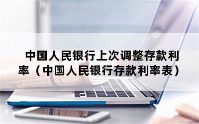 中国人民银行上次调整存款利率（中国人民银行存款利率表）