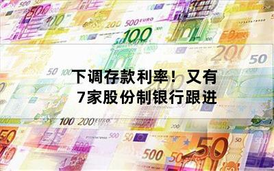 下调存款利率！又有7家股份制银行跟进