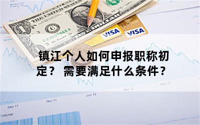 镇江个人如何申报职称初定？ 需要满足什么条件？