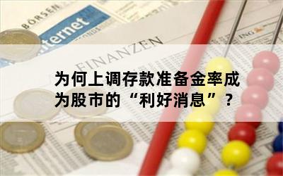 为何上调存款准备金率成为股市的“利好消息”？