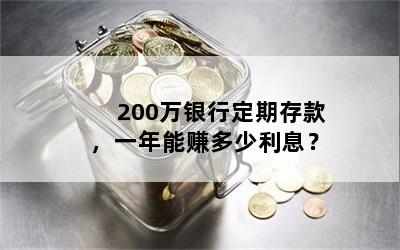 200万银行定期存款，一年能赚多少利息？