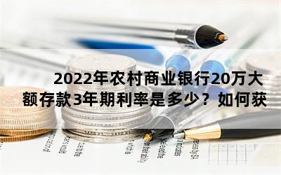 2022年农村商业银行20万大额存款3年期利率是多少？如何获得更多利息