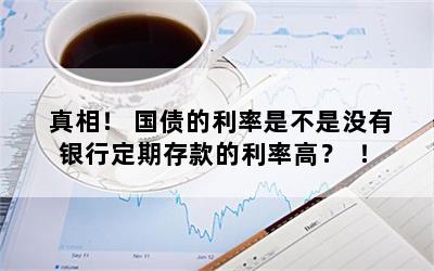 真相！ 国债的利率是不是没有银行定期存款的利率高？  ！