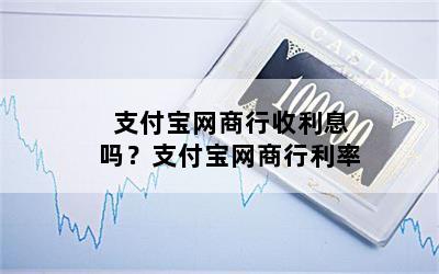 支付宝网商行收利息吗？支付宝网商行利率