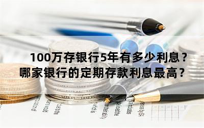 100万存银行5年有多少利息？ 哪家银行的定期存款利息最高？