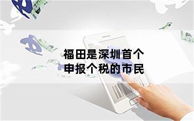 福田是深圳首个申报个税的市民