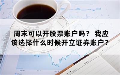 周末可以开股票账户吗？ 我应该选择什么时候开立证券账户？