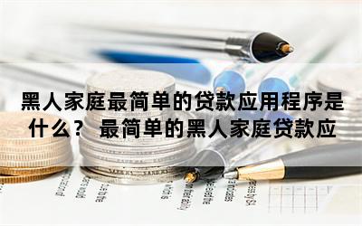 黑人家庭最简单的贷款应用程序是什么？ 最简单的黑人家庭贷款应用程序解决方案！