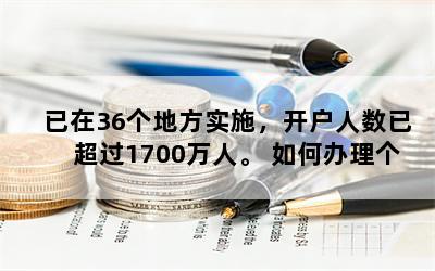 已在36个地方实施，开户人数已超过1700万人。 如何办理个人养老金业务？