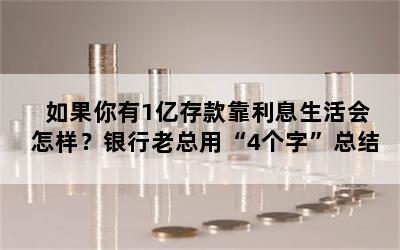 如果你有1亿存款靠利息生活会怎样？银行老总用“4个字”总结