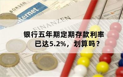 银行五年期定期存款利率已达5.2%，划算吗？