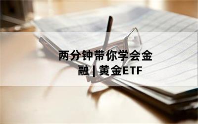 两分钟带你学会金融 | 黄金ETF