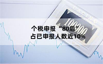 个税申报“80后”占已申报人数近10%