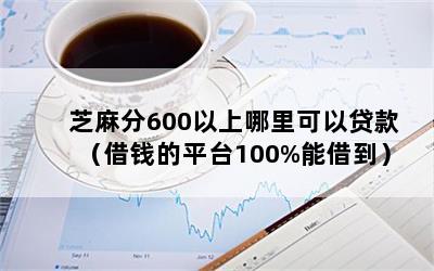 芝麻分600以上哪里可以贷款（借钱的平台100%能借到）