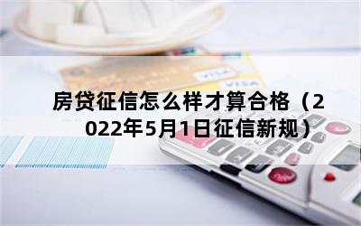 房贷征信怎么样才算合格（2022年5月1日征信新规）