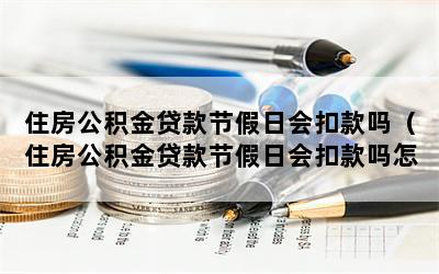 住房公积金贷款节假日会扣款吗（住房公积金贷款节假日会扣款吗怎么扣）