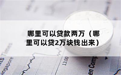 哪里可以贷款两万（哪里可以贷2万块钱出来）