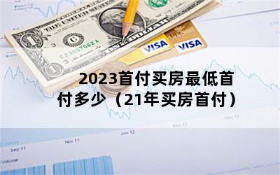 2023首付买房最低首付多少（21年买房首付）