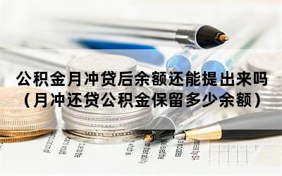 公积金月冲贷后余额还能提出来吗（月冲还贷公积金保留多少余额）