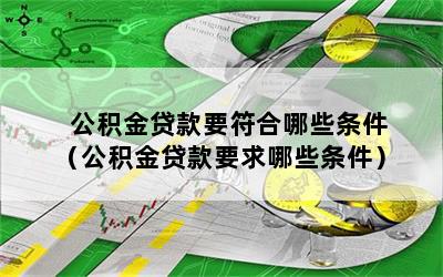 公积金贷款要符合哪些条件（公积金贷款要求哪些条件）