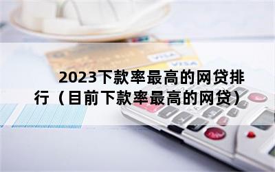 2023下款率最高的网贷排行（目前下款率最高的网贷）