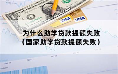 为什么助学贷款提额失败（国家助学贷款提额失败）