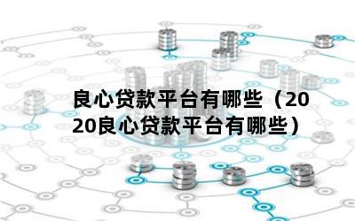 良心贷款平台有哪些（2020良心贷款平台有哪些）