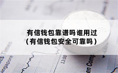 有信钱包靠谱吗谁用过（有信钱包安全可靠吗）