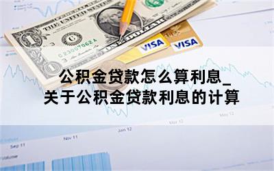 公积金贷款怎么算利息_关于公积金贷款利息的计算