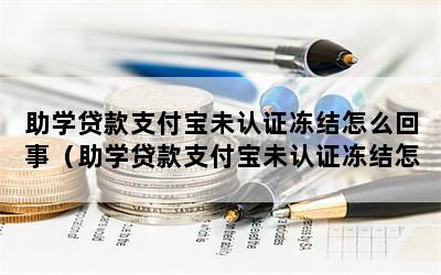 助学贷款支付宝未认证冻结怎么回事（助学贷款支付宝未认证冻结怎么回事儿）