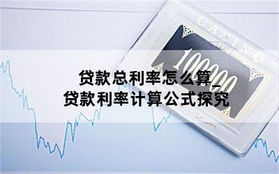 贷款总利率怎么算_贷款利率计算公式探究