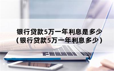 银行贷款5万一年利息是多少（银行贷款5万一年利息多少）