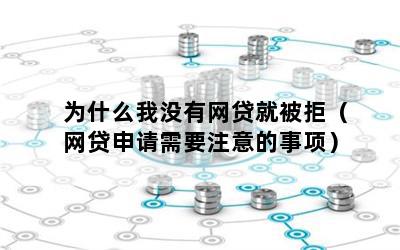 为什么我没有网贷就被拒（网贷申请需要注意的事项）