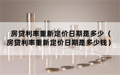 房贷利率重新定价日期是多少（房贷利率重新定价日期是多少钱）