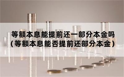 等额本息能提前还一部分本金吗（等额本息能否提前还部分本金）