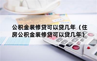 公积金装修贷可以贷几年（住房公积金装修贷可以贷几年）