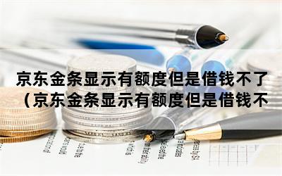 京东金条显示有额度但是借钱不了（京东金条显示有额度但是借钱不了怎么办）