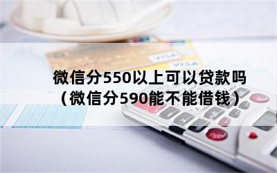 微信分550以上可以贷款吗（微信分590能不能借钱）