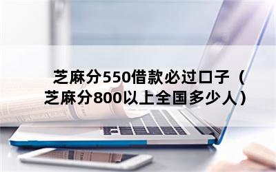 芝麻分550借款必过口子（芝麻分800以上全国多少人）