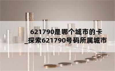  621790是哪个城市的卡_探索621790号码所属城市