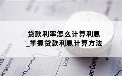 贷款利率怎么计算利息_掌握贷款利息计算方法