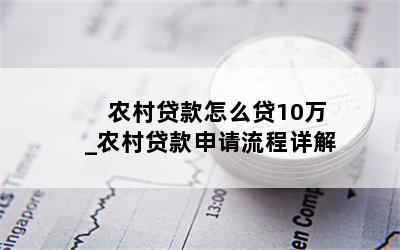 农村贷款怎么贷10万_农村贷款申请流程详解