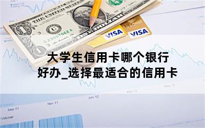  大学生信用卡哪个银行好办_选择最适合的信用卡