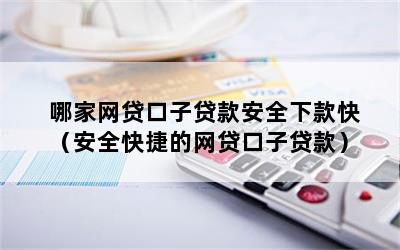 哪家网贷口子贷款安全下款快（安全快捷的网贷口子贷款）