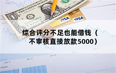 综合评分不足也能借钱（不审核直接放款5000）