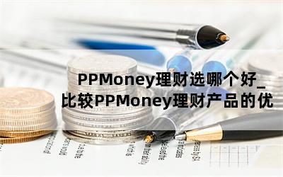  PPMoney理财选哪个好_比较PPMoney理财产品的优劣