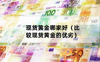 现货黄金哪家好（比较现货黄金的优劣）