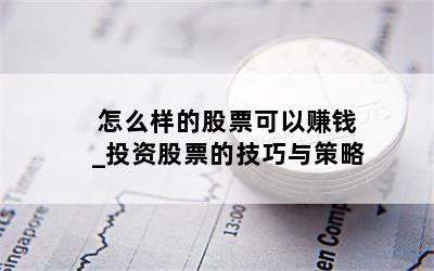 怎么样的股票可以赚钱_投资股票的技巧与策略