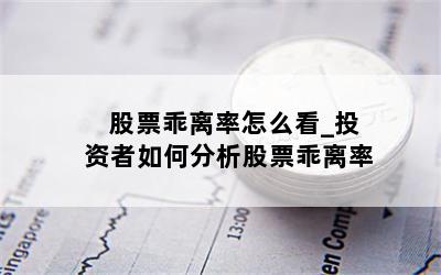 股票乖离率怎么看_投资者如何分析股票乖离率