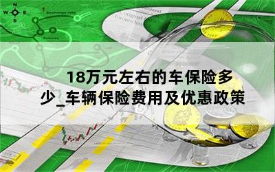  18万元左右的车保险多少_车辆保险费用及优惠政策